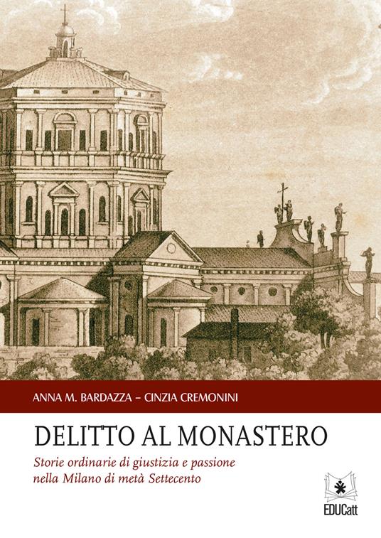 DELITTO AL MONASTERO. STORIE ORDINARIE DI GIUSTIZIA E PASSIONE NELLA MILANO DI META' SETTECENTO