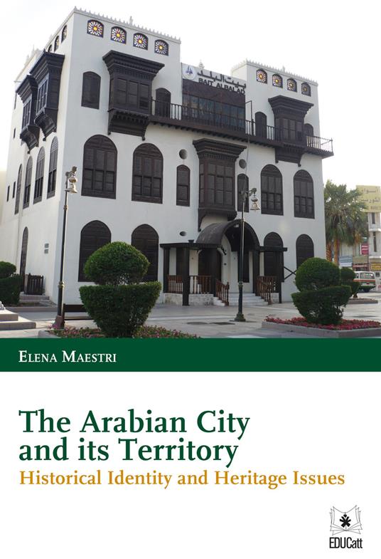 THE ARABIAN CITY AND ITS TERRITORY. HISTORICAL IDENTITY AND HERITAGE ISSUES.