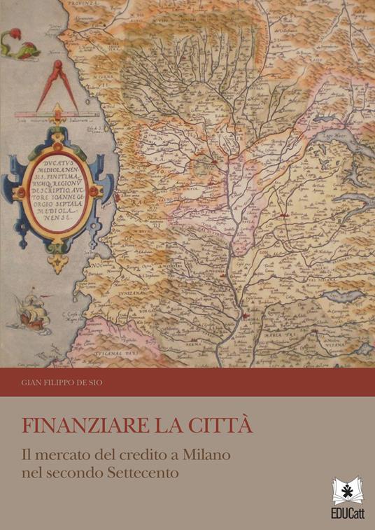 FINANZIARE LA CITTA'. IL MERCATO DEL CREDITO A MILANO NEL SECONDO SETTECENTO