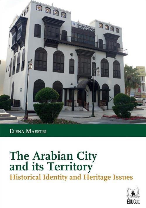 THE ARABIAN CITY AND ITS TERRITORY. HISTORICAL IDENTITY AND HERITAGE ISSUES.