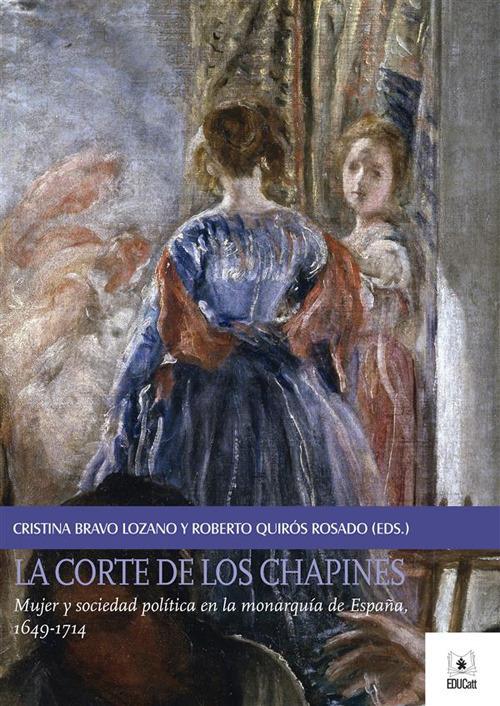 LA CORTE DE LOS CHAPINES. MUJER Y SOCIEDAD POLITICA EN LA MONARQUIA DE ESPANA, 1649-1714
