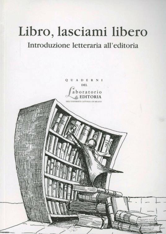 LIBRO, LASCIAMI LIBERO. INTRODUZIONE LETTERARIA ALL'EDITORIA. QUADERNI QUALE 2